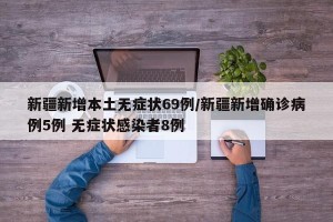 新疆新增本土无症状69例/新疆新增确诊病例5例 无症状感染者8例
