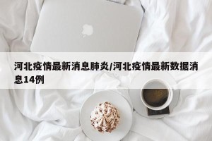 河北疫情最新消息肺炎/河北疫情最新数据消息14例