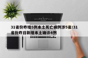 31省份昨增5例本土死亡病例涉5省/31省份昨日新增本土确诊4例