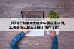 【31省份新增本土确诊62例福建61例,31省昨增31例本土确诊 均在福建】