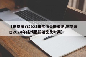 【南京禄口2024年疫情最新消息,南京禄口2024年疫情最新消息及时间】
