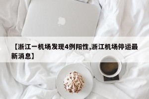 【浙江一机场发现4例阳性,浙江机场停运最新消息】