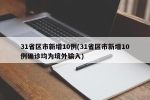31省区市新增10例(31省区市新增10例确诊均为境外输入)
