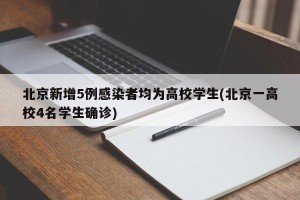 北京新增5例感染者均为高校学生(北京一高校4名学生确诊)