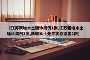 【江苏新增本土确诊病例1例,江苏新增本土确诊病例1例,新增本土无症状感染者2例】