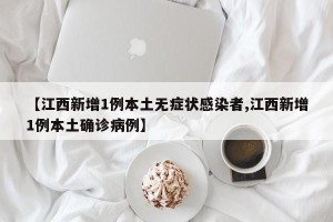 【江西新增1例本土无症状感染者,江西新增1例本土确诊病例】