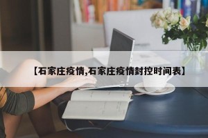 【石家庄疫情,石家庄疫情封控时间表】