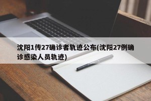 沈阳1传27确诊者轨迹公布(沈阳27例确诊感染人员轨迹)