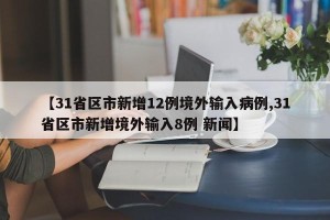 【31省区市新增12例境外输入病例,31省区市新增境外输入8例 新闻】