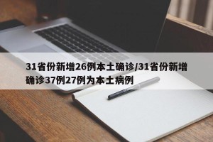 31省份新增26例本土确诊/31省份新增确诊37例27例为本土病例