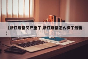 【浙江疫情又严重了,浙江疫情怎么样了最新】