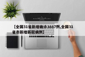 【全国31省新增确诊3887例,全国31省市新增新冠病例】