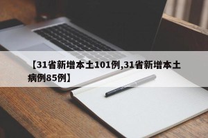 【31省新增本土101例,31省新增本土病例85例】
