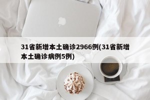 31省新增本土确诊2966例(31省新增本土确诊病例5例)