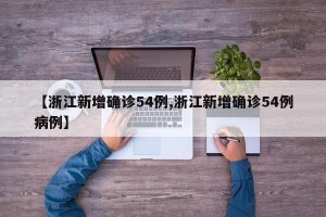【浙江新增确诊54例,浙江新增确诊54例病例】