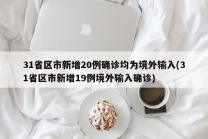 31省区市新增20例确诊均为境外输入(31省区市新增19例境外输入确诊)