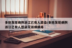 多地发现病例浙江已有人感染/多地发现病例浙江已有人感染艾滋病病毒