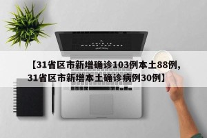 【31省区市新增确诊103例本土88例,31省区市新增本土确诊病例30例】