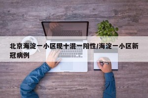 北京海淀一小区现十混一阳性/海淀一小区新冠病例