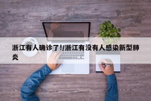 浙江有人确诊了!/浙江有没有人感染新型肺炎