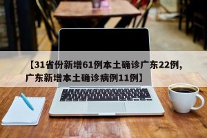 【31省份新增61例本土确诊广东22例,广东新增本土确诊病例11例】