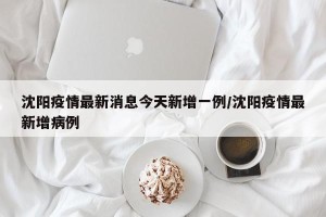 沈阳疫情最新消息今天新增一例/沈阳疫情最新增病例