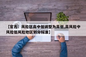【官方：风险区高中低调整为高低,高风险中风险低风险地区划分标准】