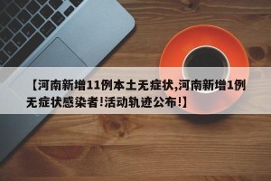 【河南新增11例本土无症状,河南新增1例无症状感染者!活动轨迹公布!】