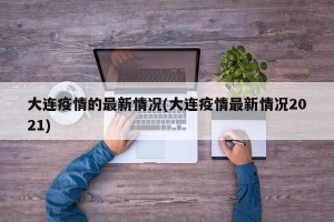 大连疫情的最新情况(大连疫情最新情况2021)