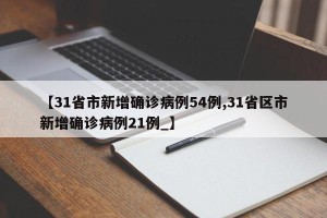 【31省市新增确诊病例54例,31省区市新增确诊病例21例_】