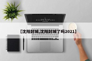 【沈阳封城,沈阳封城了吗2021】
