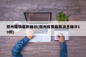郑州疫情最新确诊(郑州疫情最新消息确诊19例)