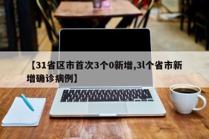 【31省区市首次3个0新增,3l个省市新增确诊病例】