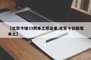 【北京今增33例本土感染者,北京今日新增本土】