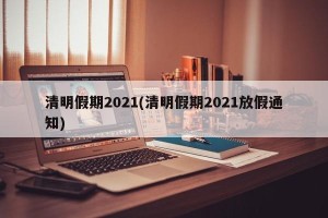 清明假期2021(清明假期2021放假通知)