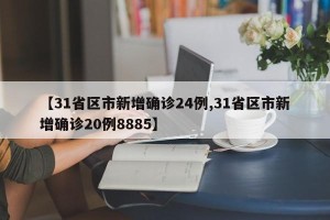 【31省区市新增确诊24例,31省区市新增确诊20例8885】