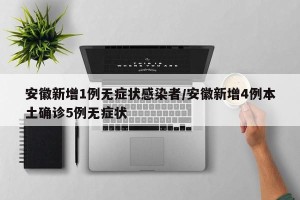 安徽新增1例无症状感染者/安徽新增4例本土确诊5例无症状