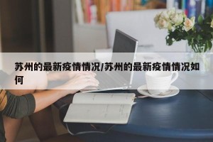 苏州的最新疫情情况/苏州的最新疫情情况如何