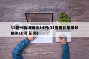31省份新增确诊14例(31省份新增确诊病例16例 新闻)