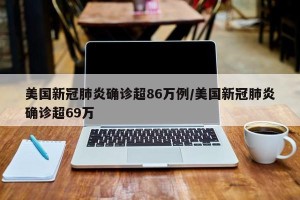 美国新冠肺炎确诊超86万例/美国新冠肺炎确诊超69万