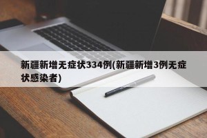 新疆新增无症状334例(新疆新增3例无症状感染者)