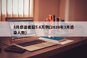 3月感染者超5.6万例(2020年3月感染人数)