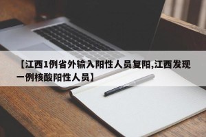 【江西1例省外输入阳性人员复阳,江西发现一例核酸阳性人员】