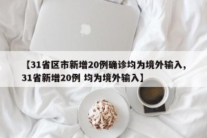 【31省区市新增20例确诊均为境外输入,31省新增20例 均为境外输入】
