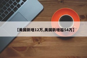 【美国新增12万,美国新增超54万】
