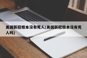 美国新冠根本没有死人(美国新冠根本没有死人吗)