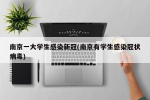 南京一大学生感染新冠(南京有学生感染冠状病毒)