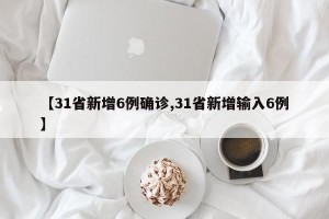 【31省新增6例确诊,31省新增输入6例】