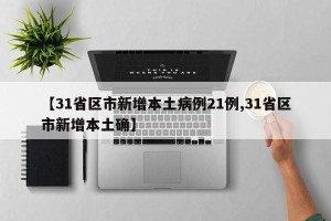 【31省区市新增本土病例21例,31省区市新增本土确】