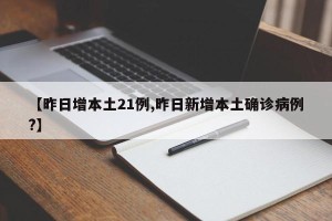 【昨日增本土21例,昨日新增本土确诊病例?】